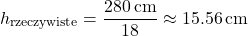 \[h_{\text{rzeczywiste}} = \frac{280\,\text{cm}}{18} \approx 15.56\,\text{cm}\]
